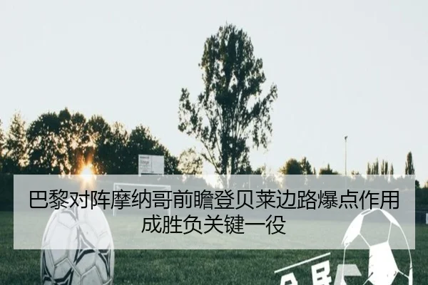 巴黎对阵摩纳哥前瞻登贝莱边路爆点作用成胜负关键一役