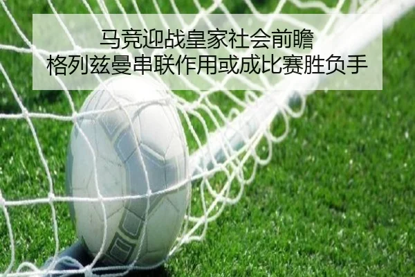 马竞迎战皇家社会前瞻 格列兹曼串联作用或成比赛胜负手